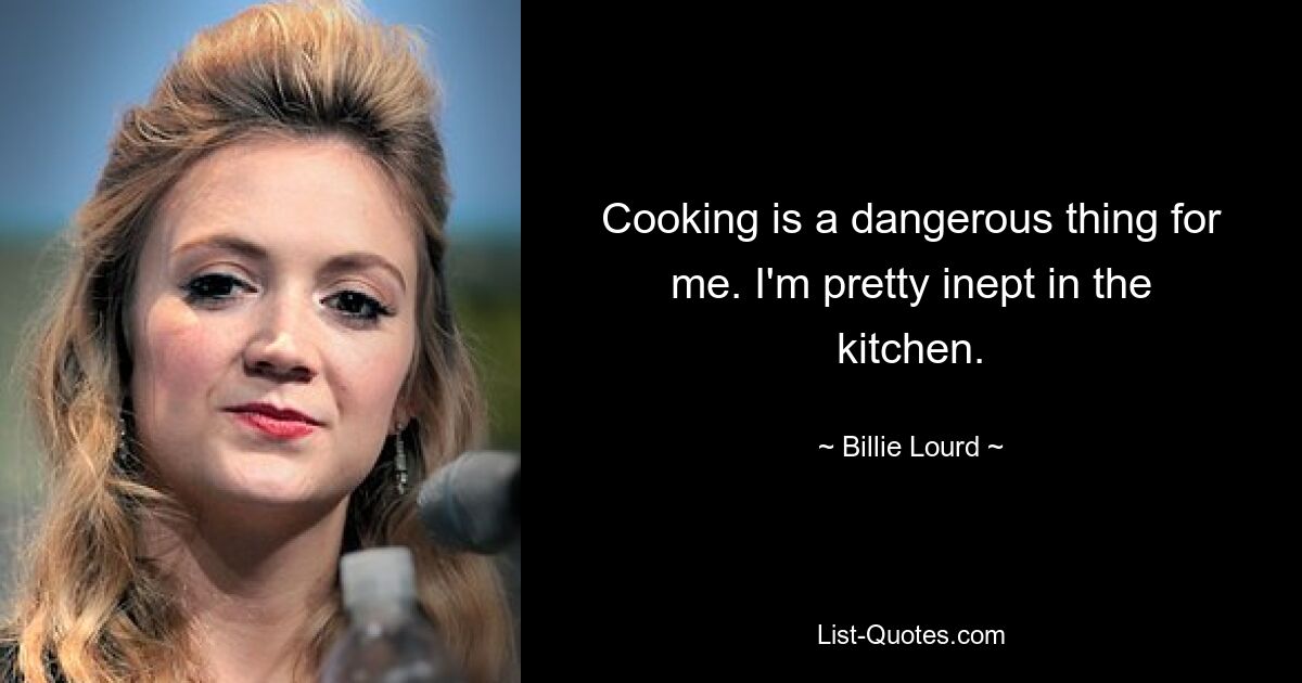 Cooking is a dangerous thing for me. I'm pretty inept in the kitchen. — © Billie Lourd