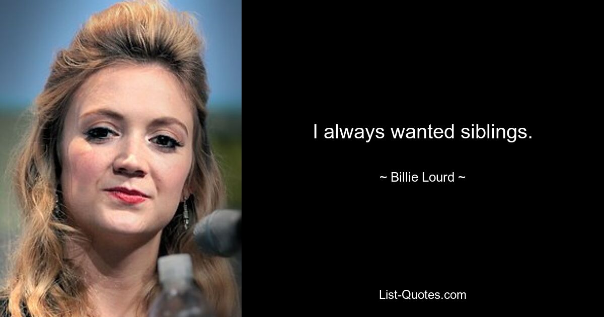 I always wanted siblings. — © Billie Lourd