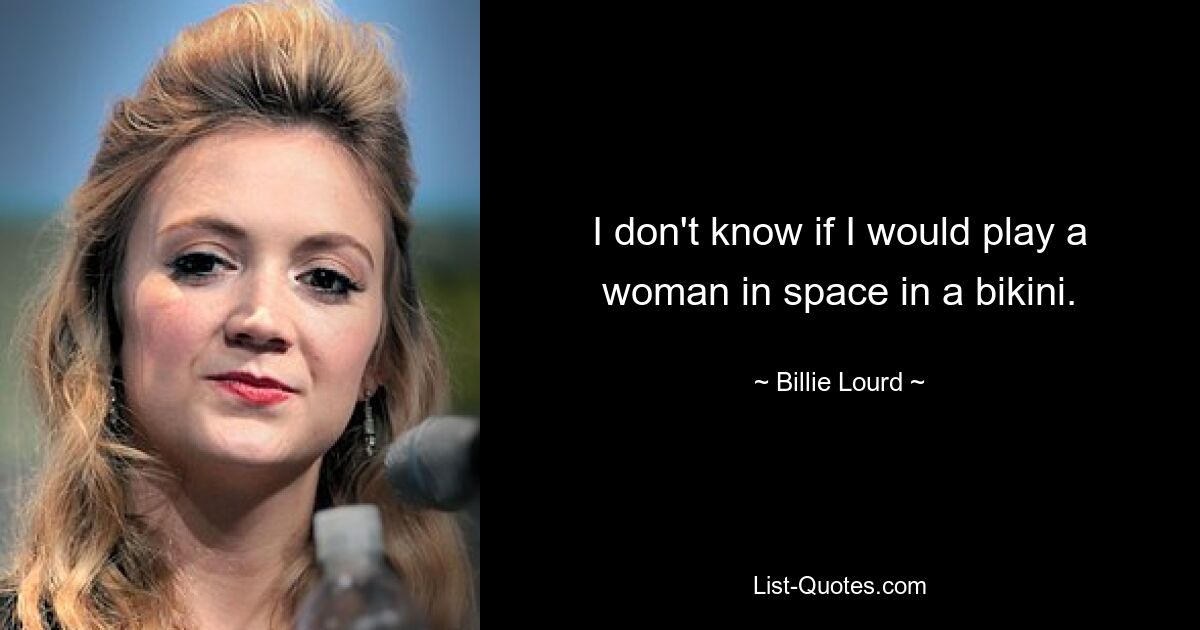 I don't know if I would play a woman in space in a bikini. — © Billie Lourd