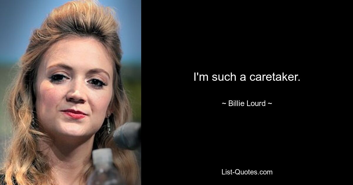 I'm such a caretaker. — © Billie Lourd