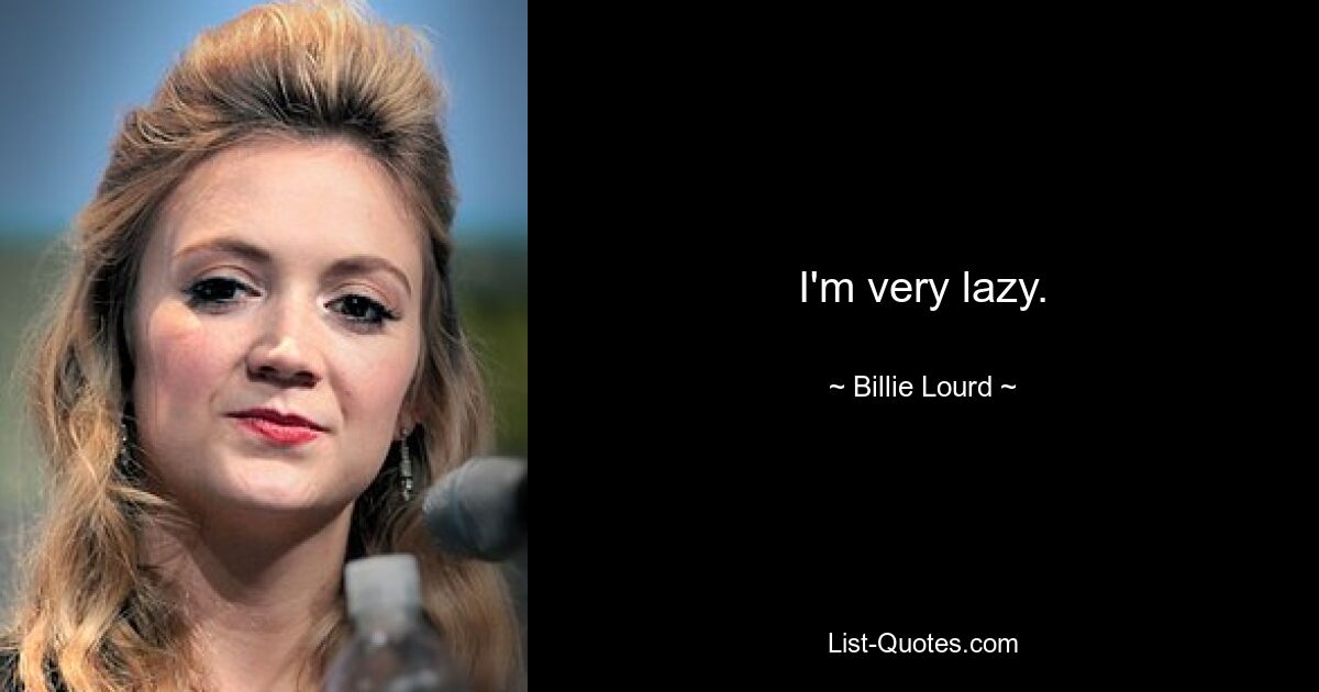 I'm very lazy. — © Billie Lourd