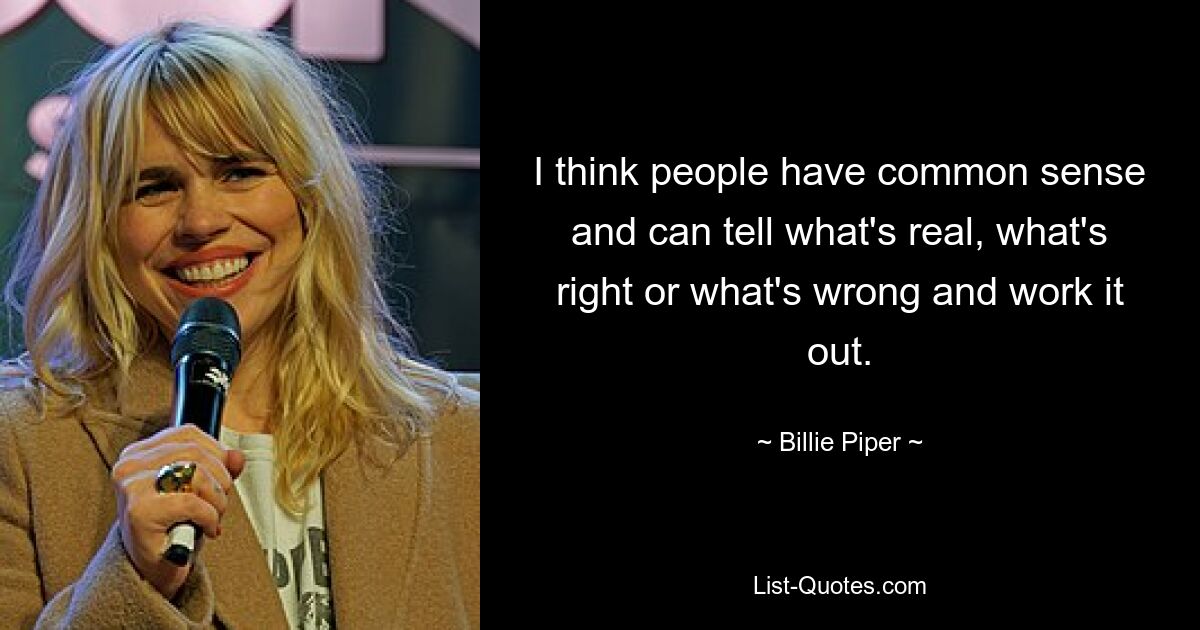 I think people have common sense and can tell what's real, what's right or what's wrong and work it out. — © Billie Piper