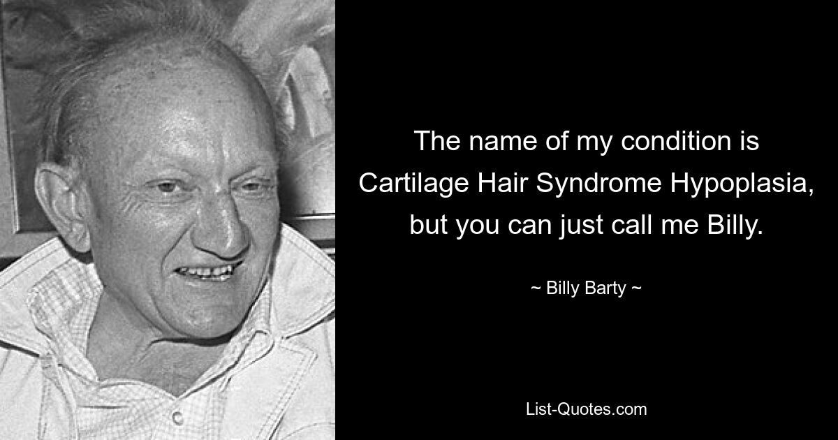 The name of my condition is Cartilage Hair Syndrome Hypoplasia, but you can just call me Billy. — © Billy Barty