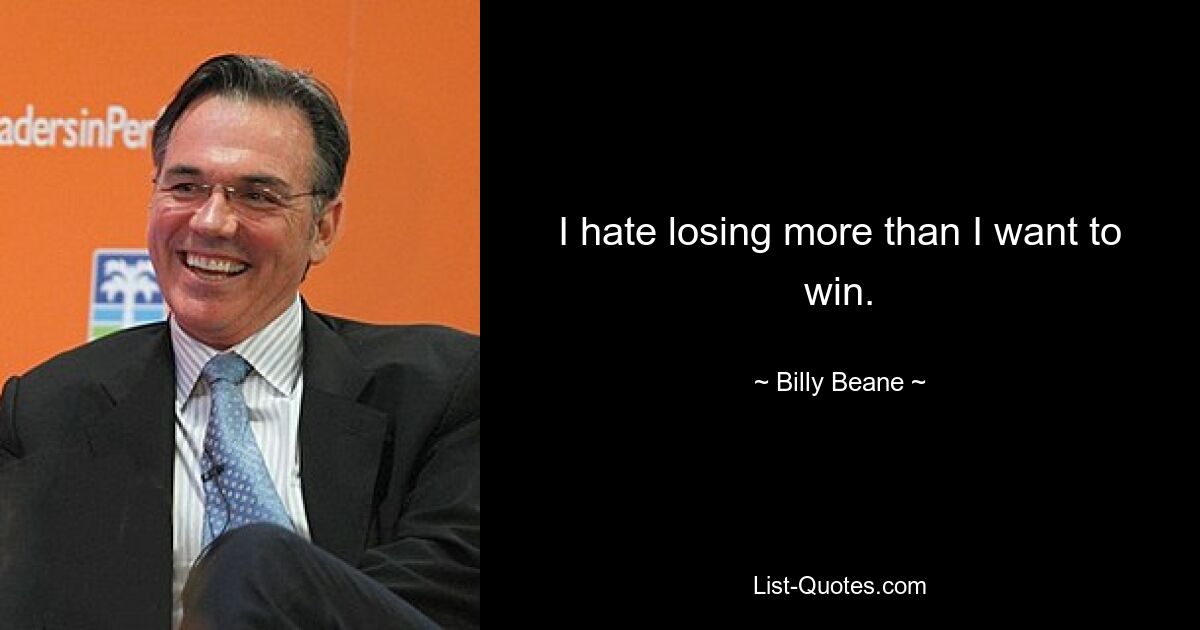 I hate losing more than I want to win. — © Billy Beane