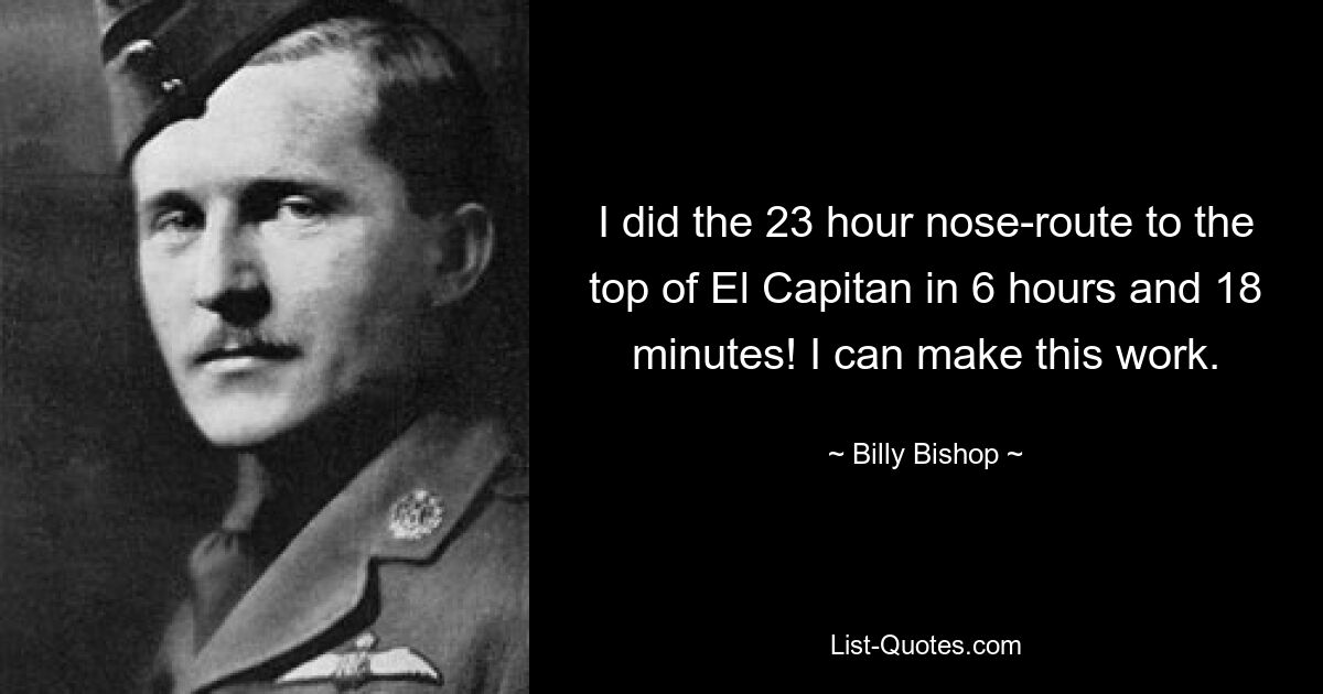 I did the 23 hour nose-route to the top of El Capitan in 6 hours and 18 minutes! I can make this work. — © Billy Bishop