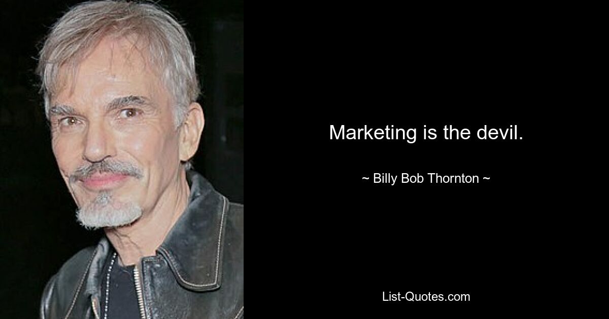 Marketing is the devil. — © Billy Bob Thornton