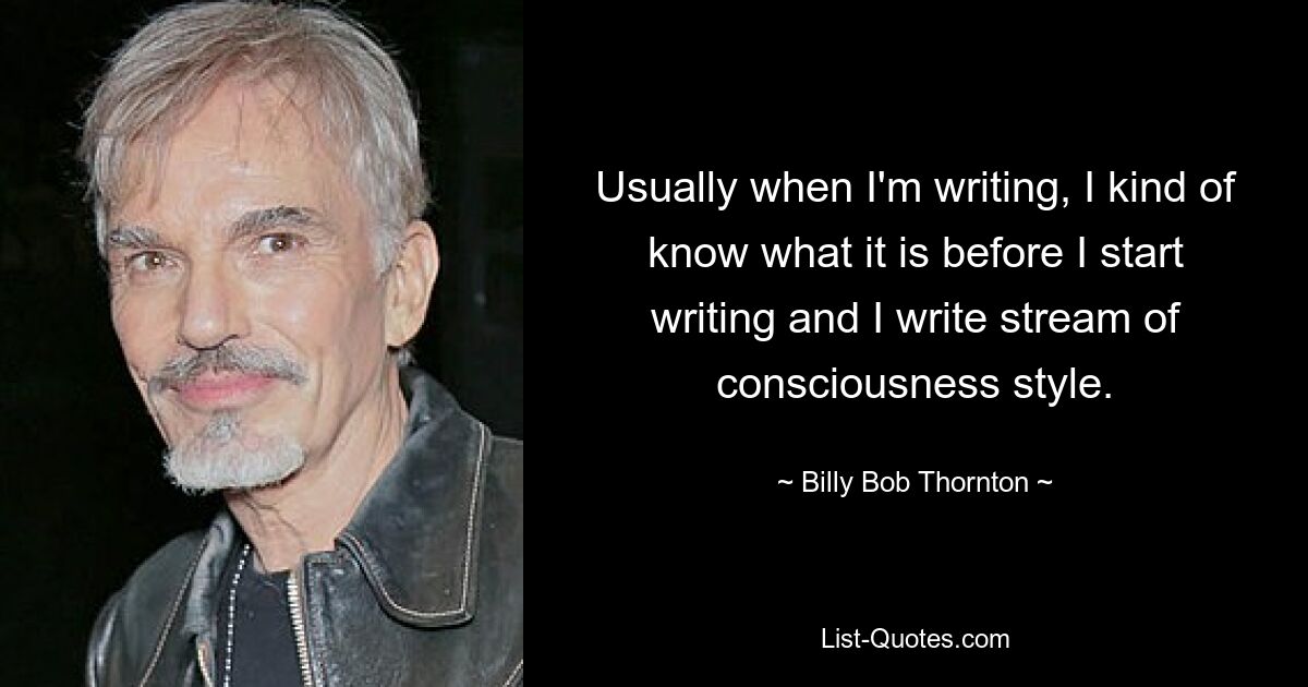 Usually when I'm writing, I kind of know what it is before I start writing and I write stream of consciousness style. — © Billy Bob Thornton