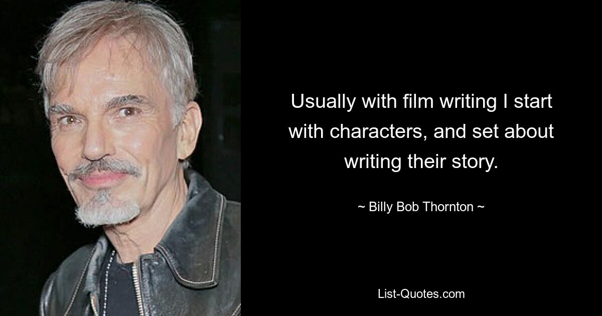 Usually with film writing I start with characters, and set about writing their story. — © Billy Bob Thornton