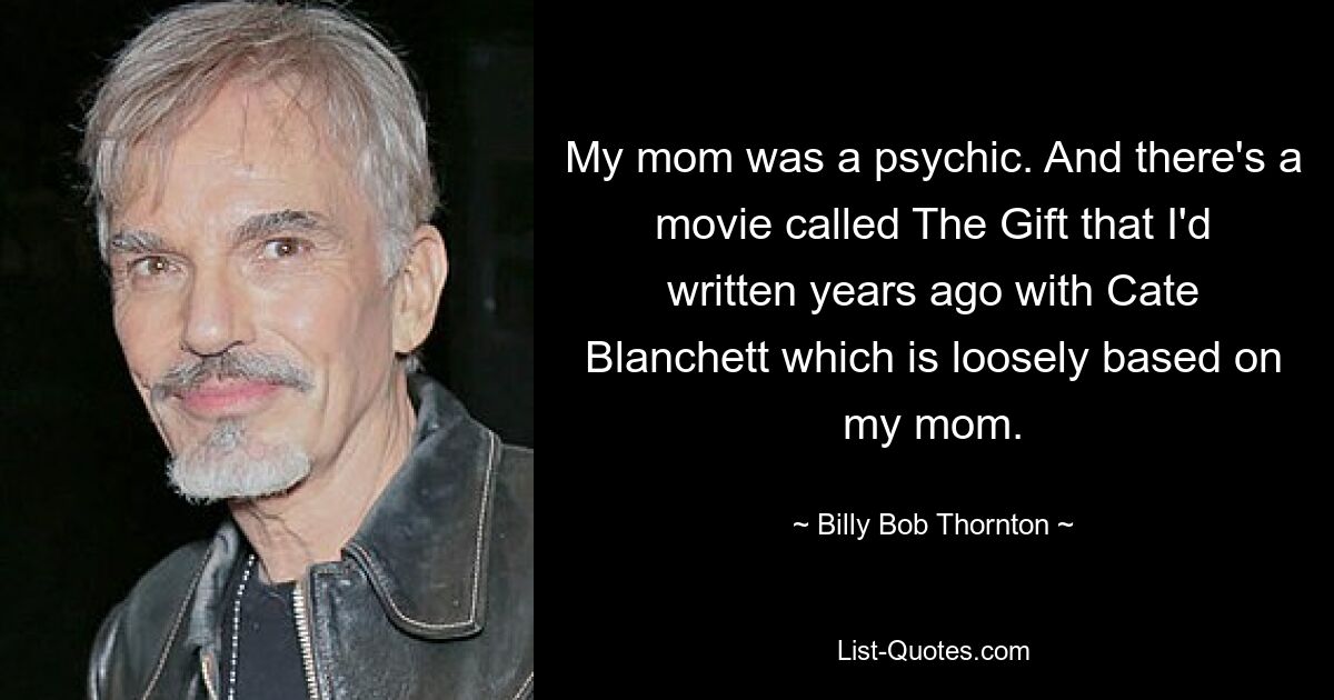 Meine Mutter war eine Hellseherin. Und es gibt einen Film namens „The Gift“, den ich vor Jahren mit Cate Blanchett geschrieben habe und der lose auf meiner Mutter basiert. — © Billy Bob Thornton 