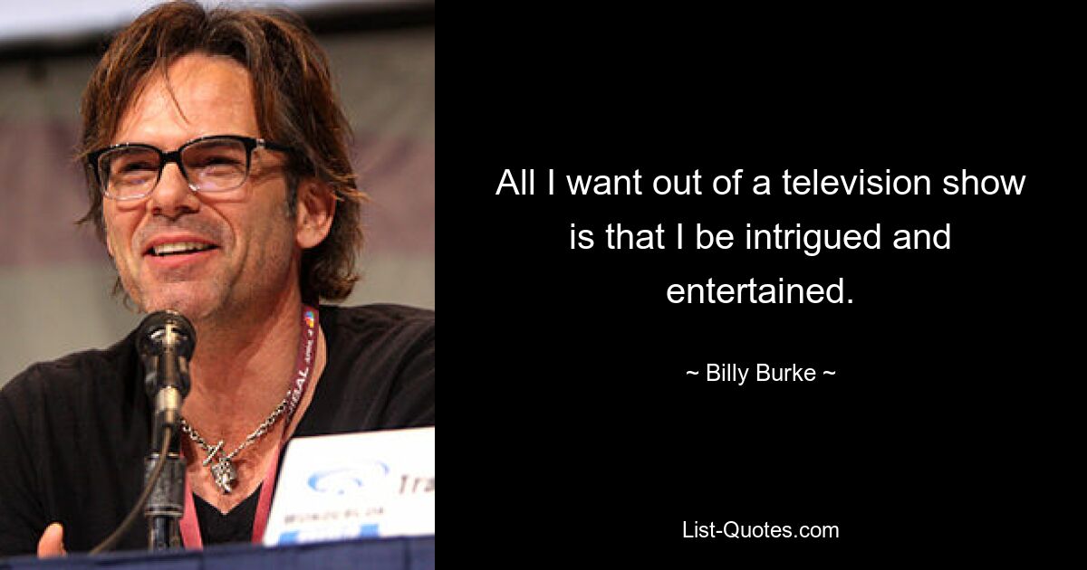 All I want out of a television show is that I be intrigued and entertained. — © Billy Burke