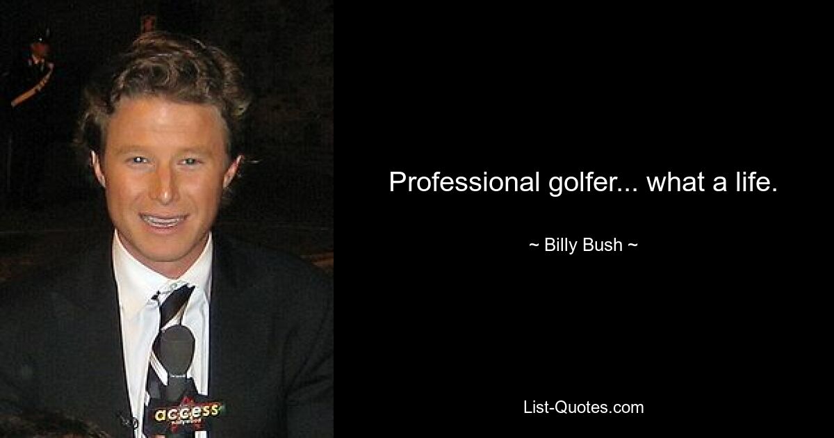 Professional golfer... what a life. — © Billy Bush