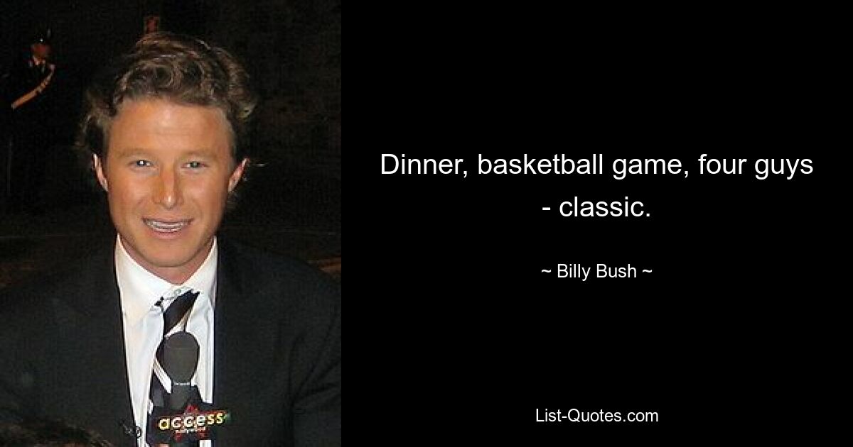 Dinner, basketball game, four guys - classic. — © Billy Bush