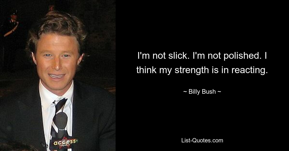 I'm not slick. I'm not polished. I think my strength is in reacting. — © Billy Bush