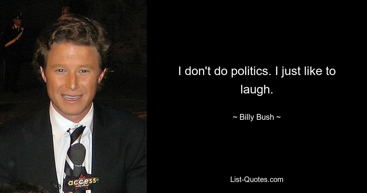 I don't do politics. I just like to laugh. — © Billy Bush