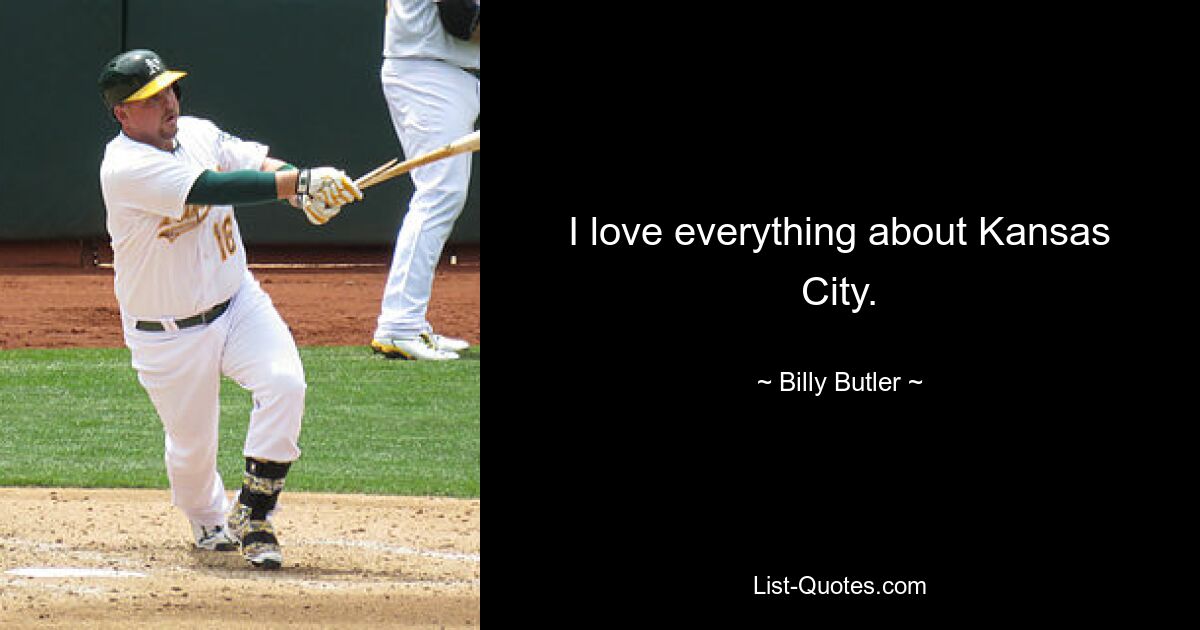 I love everything about Kansas City. — © Billy Butler