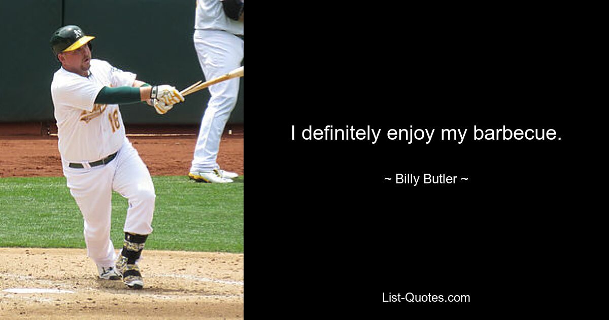 I definitely enjoy my barbecue. — © Billy Butler