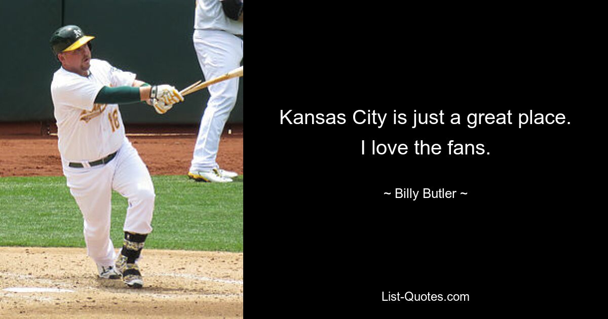 Kansas City is just a great place. I love the fans. — © Billy Butler