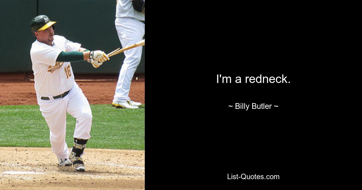 I'm a redneck. — © Billy Butler