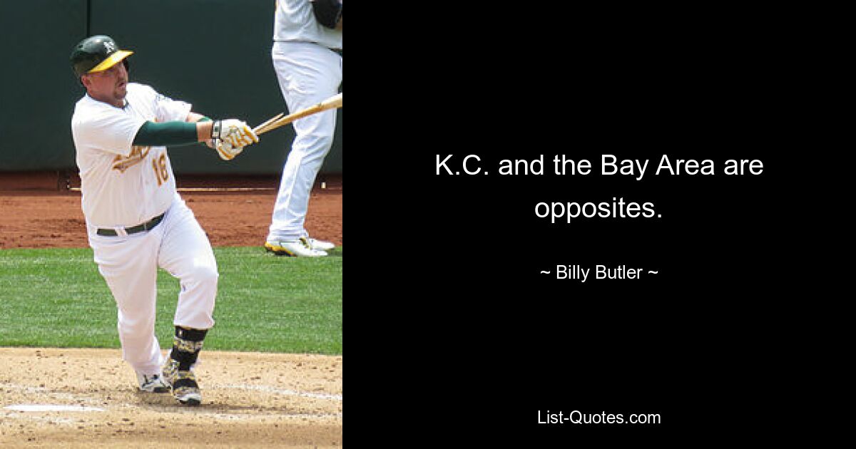 K.C. and the Bay Area are opposites. — © Billy Butler