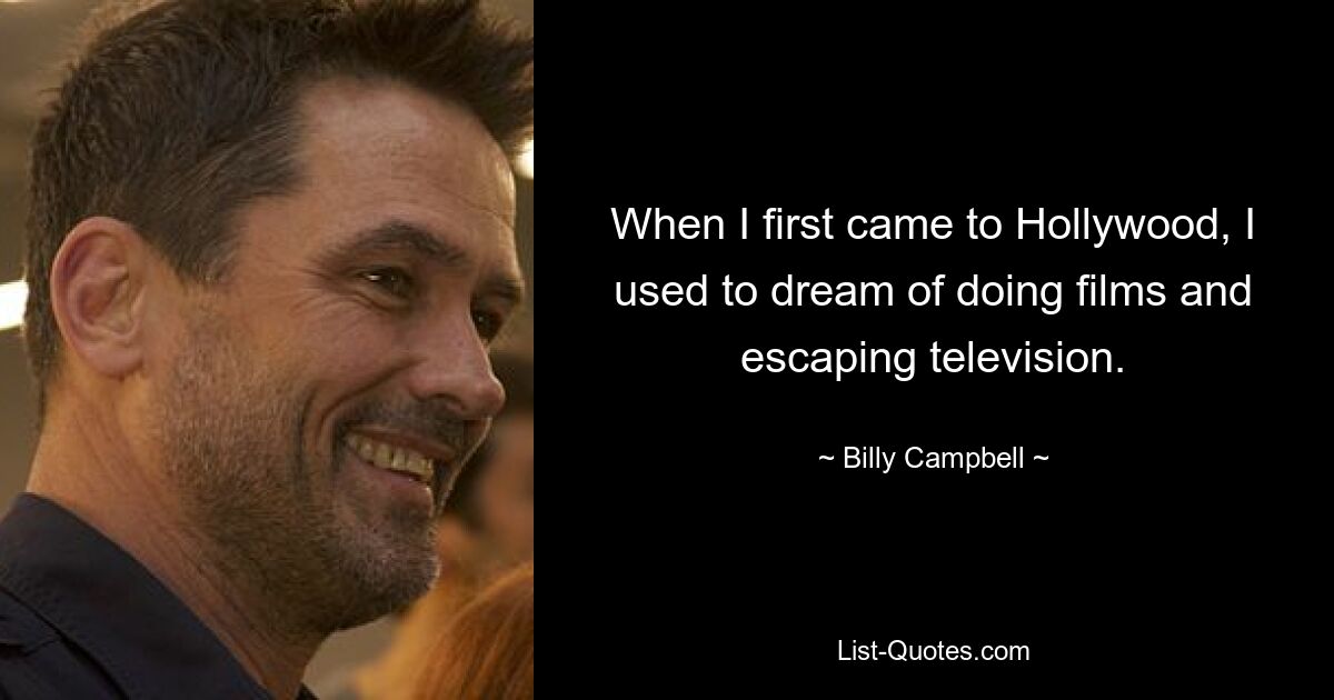 When I first came to Hollywood, I used to dream of doing films and escaping television. — © Billy Campbell