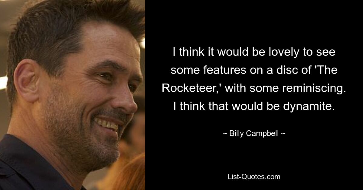 I think it would be lovely to see some features on a disc of 'The Rocketeer,' with some reminiscing. I think that would be dynamite. — © Billy Campbell