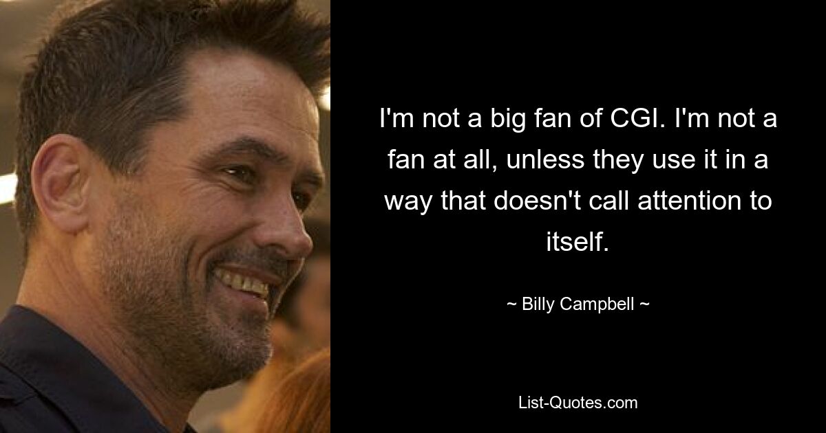 I'm not a big fan of CGI. I'm not a fan at all, unless they use it in a way that doesn't call attention to itself. — © Billy Campbell