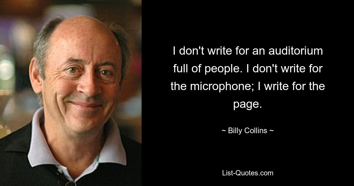 Ich schreibe nicht für einen Saal voller Menschen. Ich schreibe nicht für das Mikrofon; Ich schreibe für die Seite. — © Billy Collins