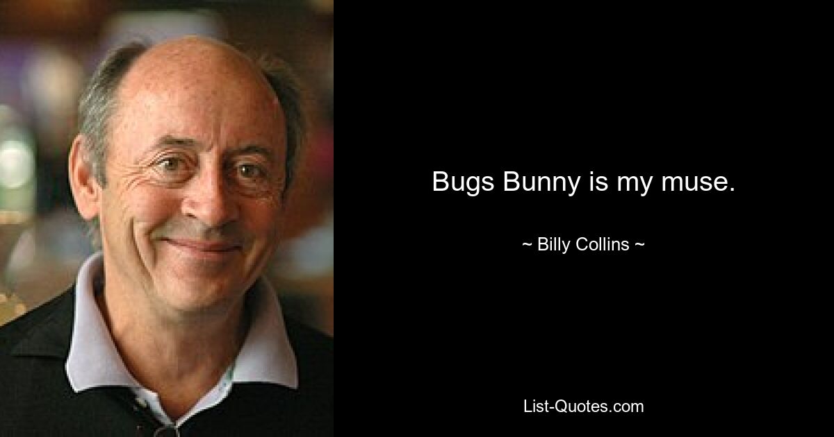 Bugs Bunny is my muse. — © Billy Collins