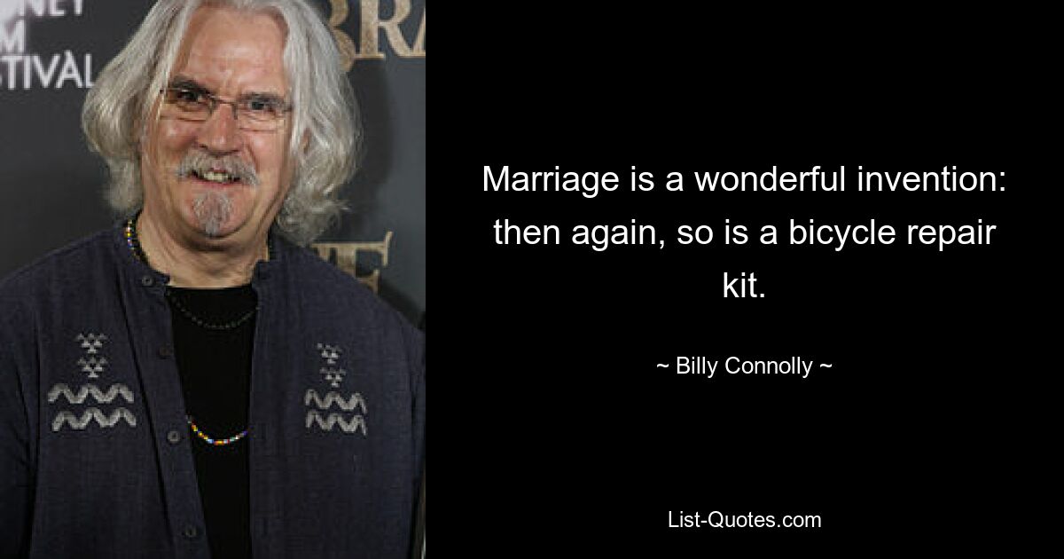 Marriage is a wonderful invention: then again, so is a bicycle repair kit. — © Billy Connolly