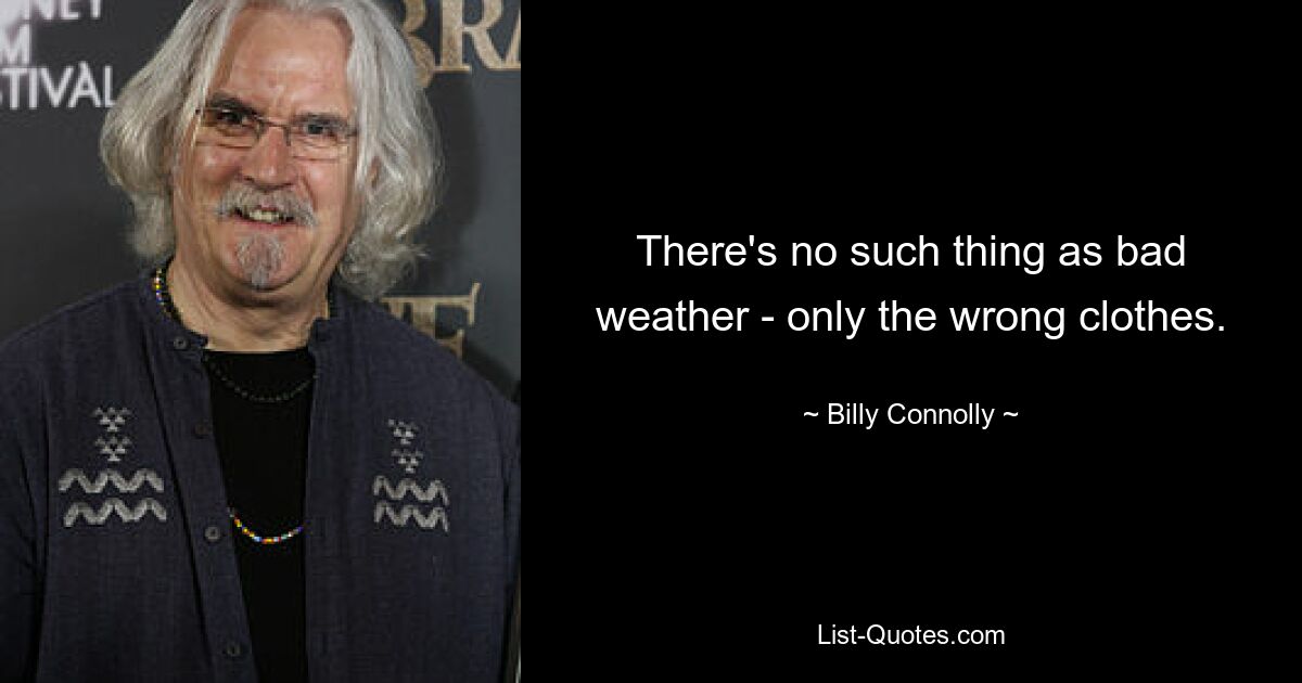 There's no such thing as bad weather - only the wrong clothes. — © Billy Connolly