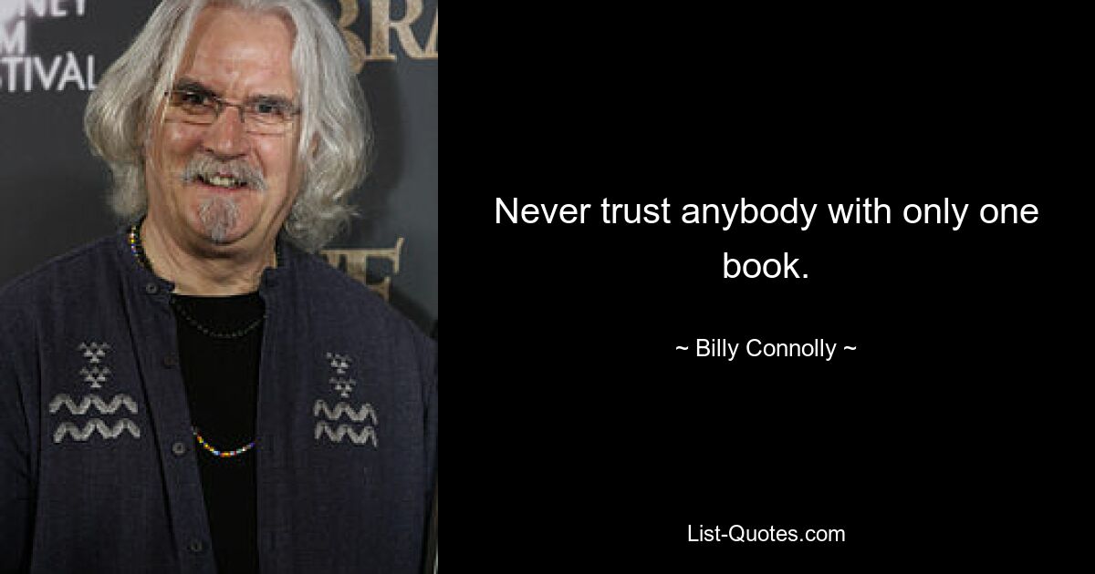 Never trust anybody with only one book. — © Billy Connolly