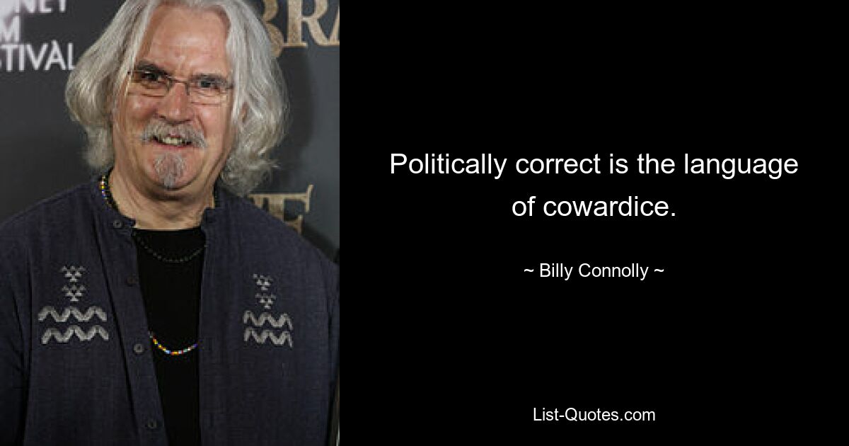 Politically correct is the language of cowardice. — © Billy Connolly