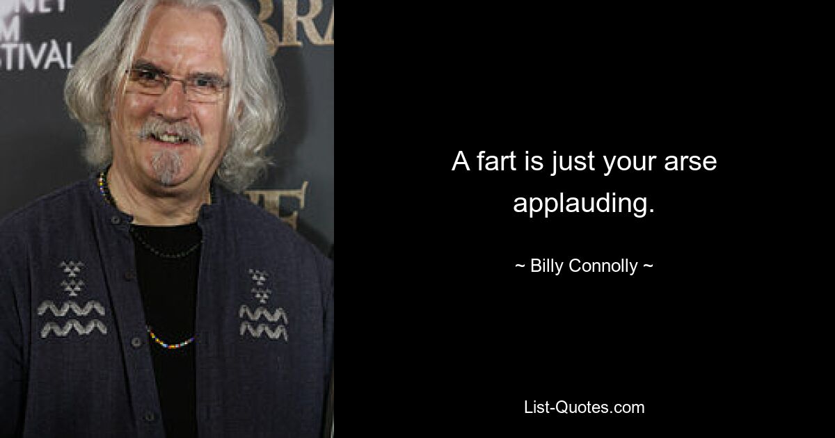 A fart is just your arse applauding. — © Billy Connolly