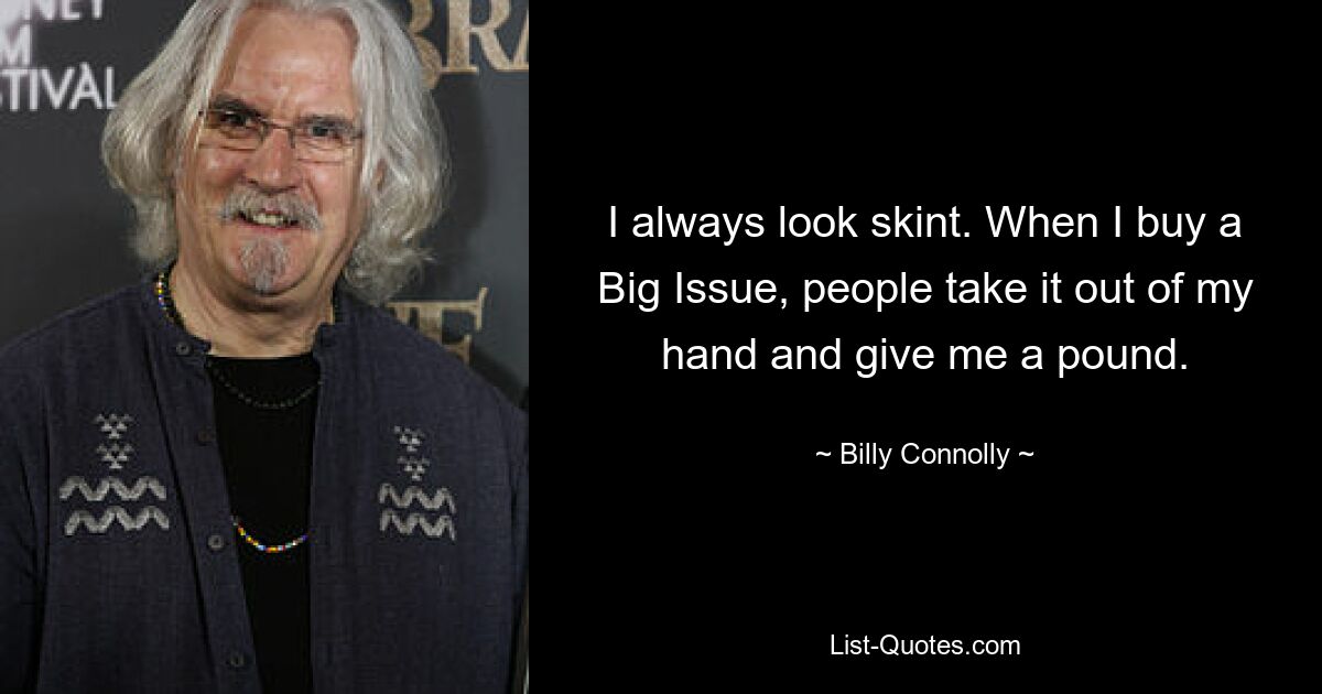 I always look skint. When I buy a Big Issue, people take it out of my hand and give me a pound. — © Billy Connolly