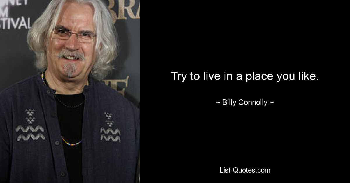 Try to live in a place you like. — © Billy Connolly