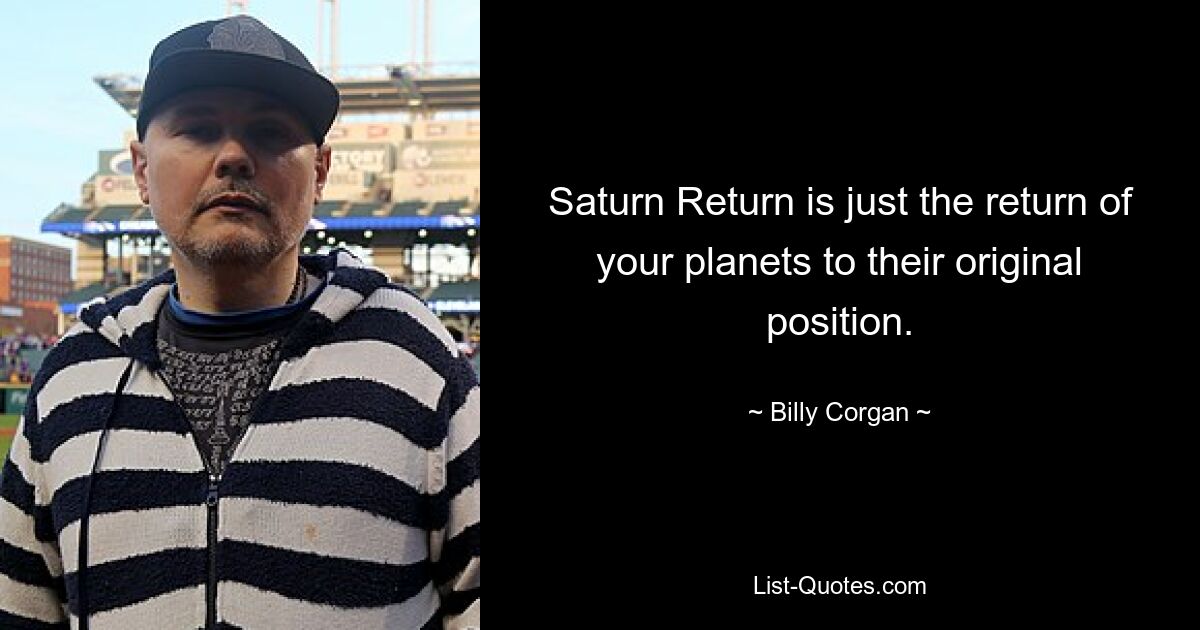 Saturn Return is just the return of your planets to their original position. — © Billy Corgan