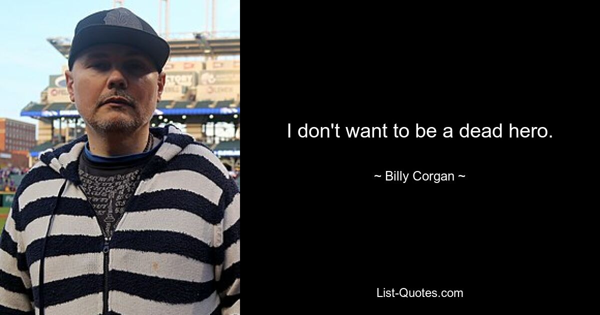 I don't want to be a dead hero. — © Billy Corgan