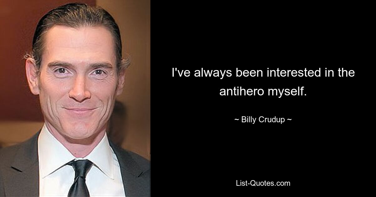 I've always been interested in the antihero myself. — © Billy Crudup