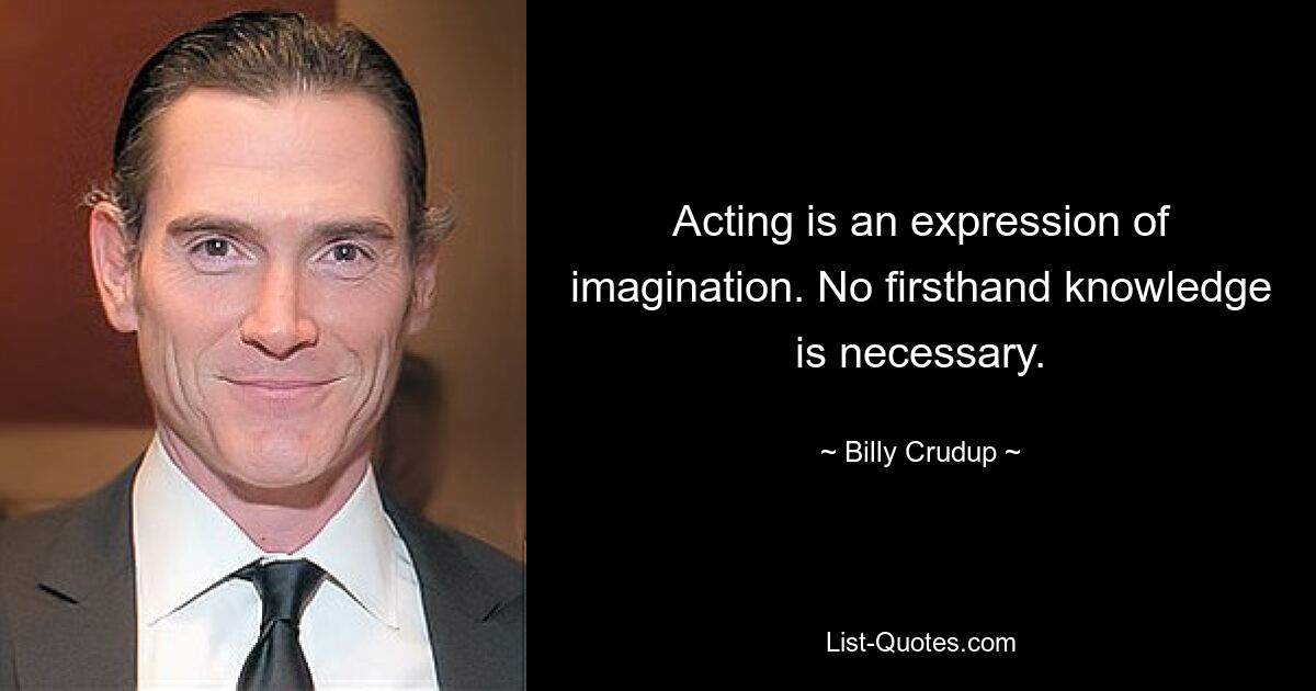 Acting is an expression of imagination. No firsthand knowledge is necessary. — © Billy Crudup