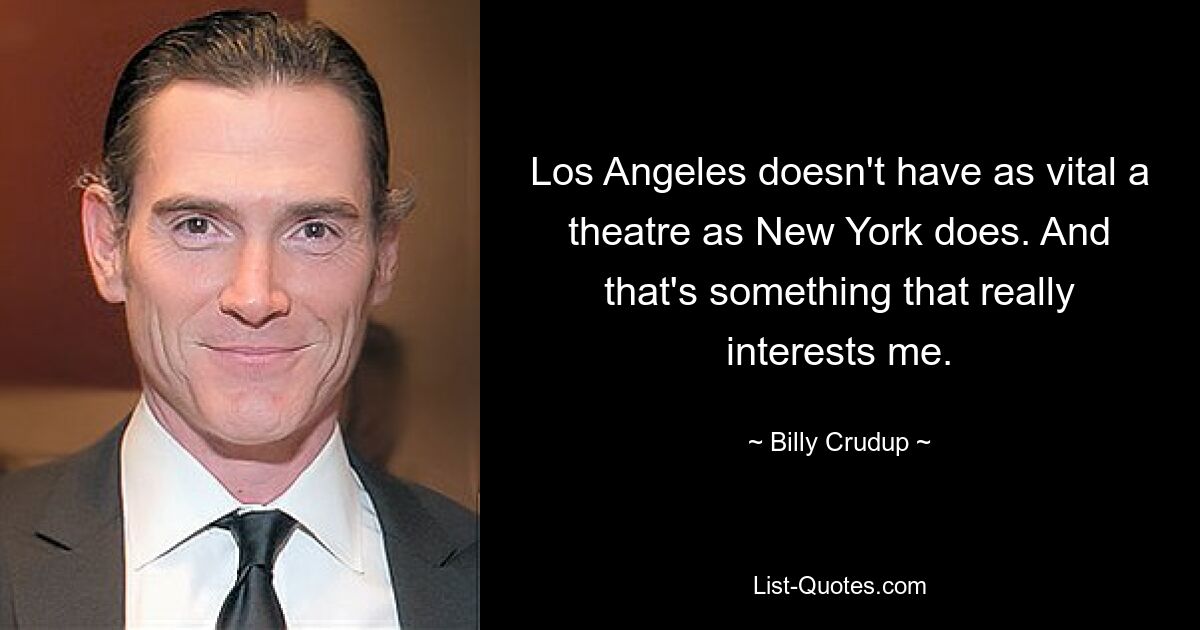 Los Angeles doesn't have as vital a theatre as New York does. And that's something that really interests me. — © Billy Crudup