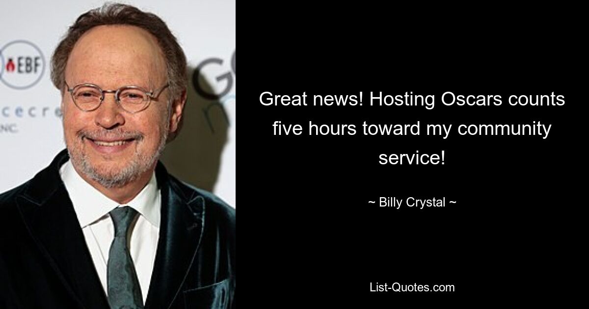 Great news! Hosting Oscars counts five hours toward my community service! — © Billy Crystal