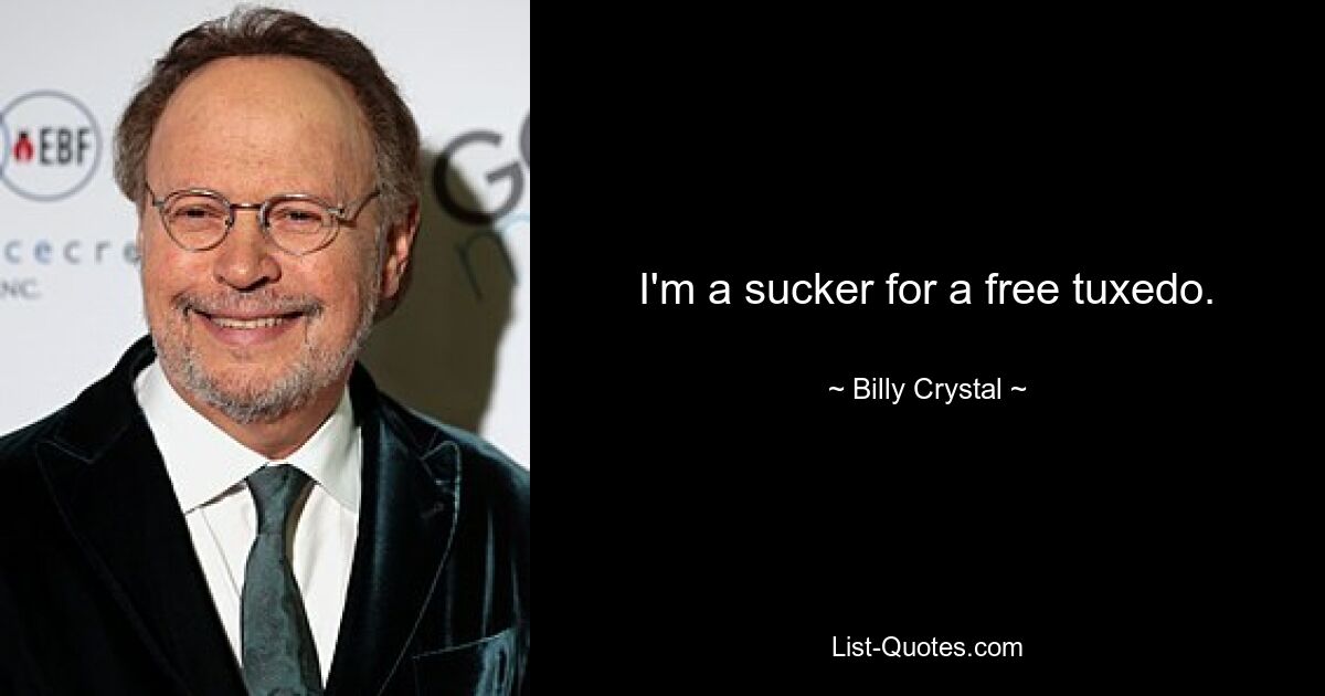 I'm a sucker for a free tuxedo. — © Billy Crystal