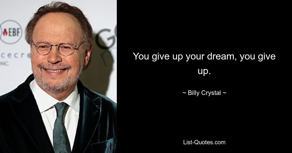 You give up your dream, you give up. — © Billy Crystal