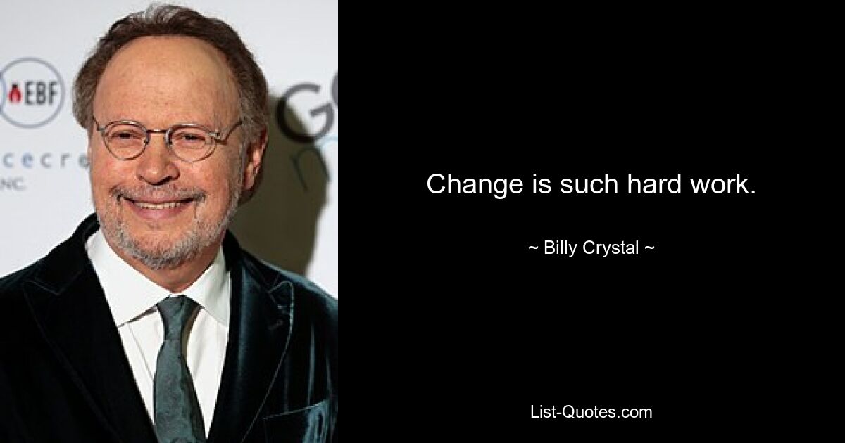 Change is such hard work. — © Billy Crystal