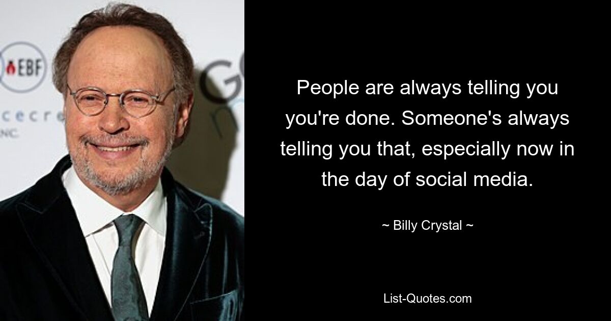 People are always telling you you're done. Someone's always telling you that, especially now in the day of social media. — © Billy Crystal