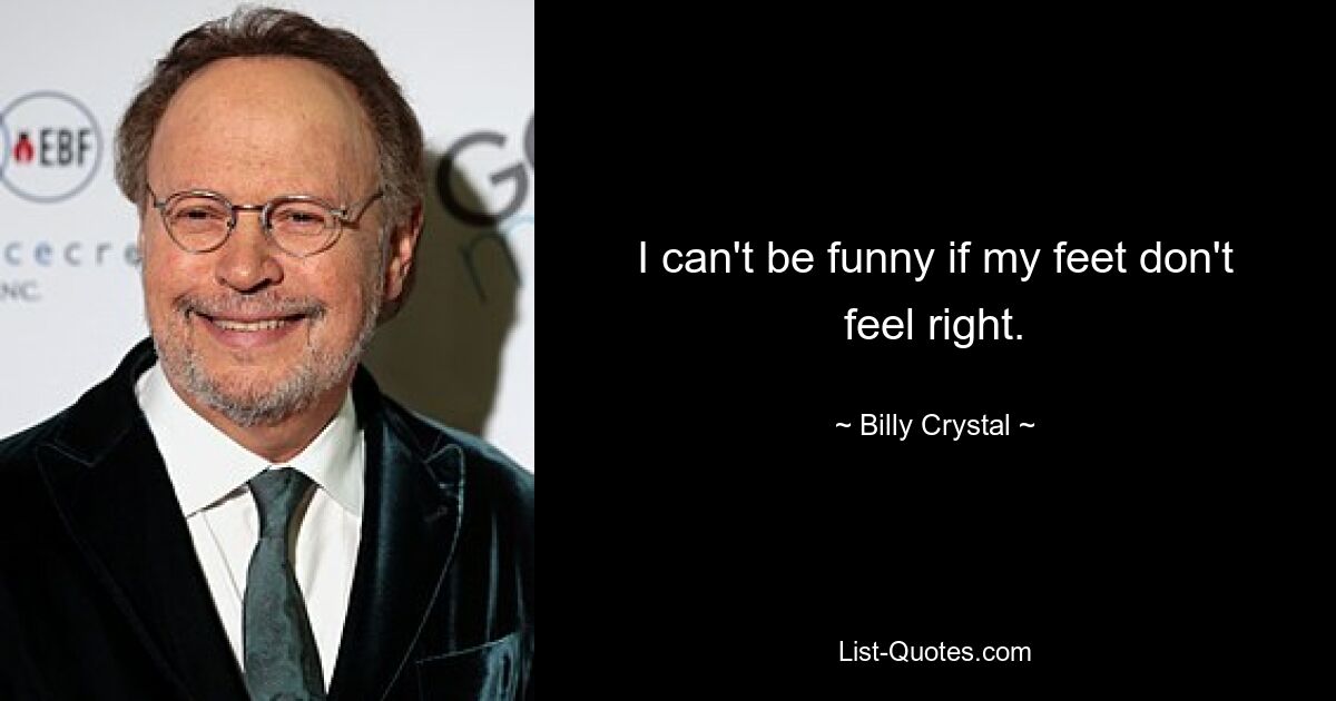 I can't be funny if my feet don't feel right. — © Billy Crystal