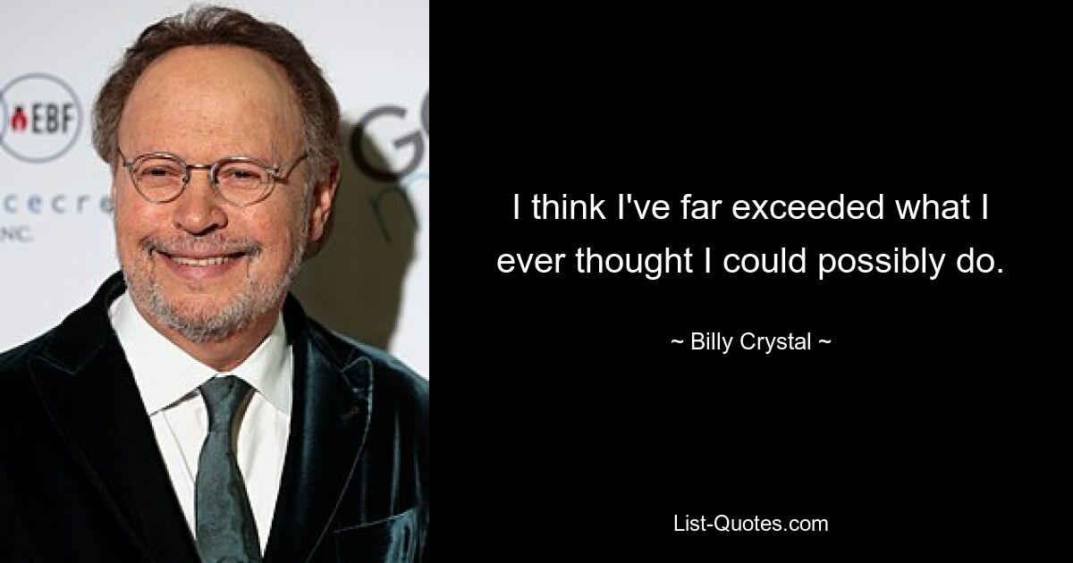 I think I've far exceeded what I ever thought I could possibly do. — © Billy Crystal