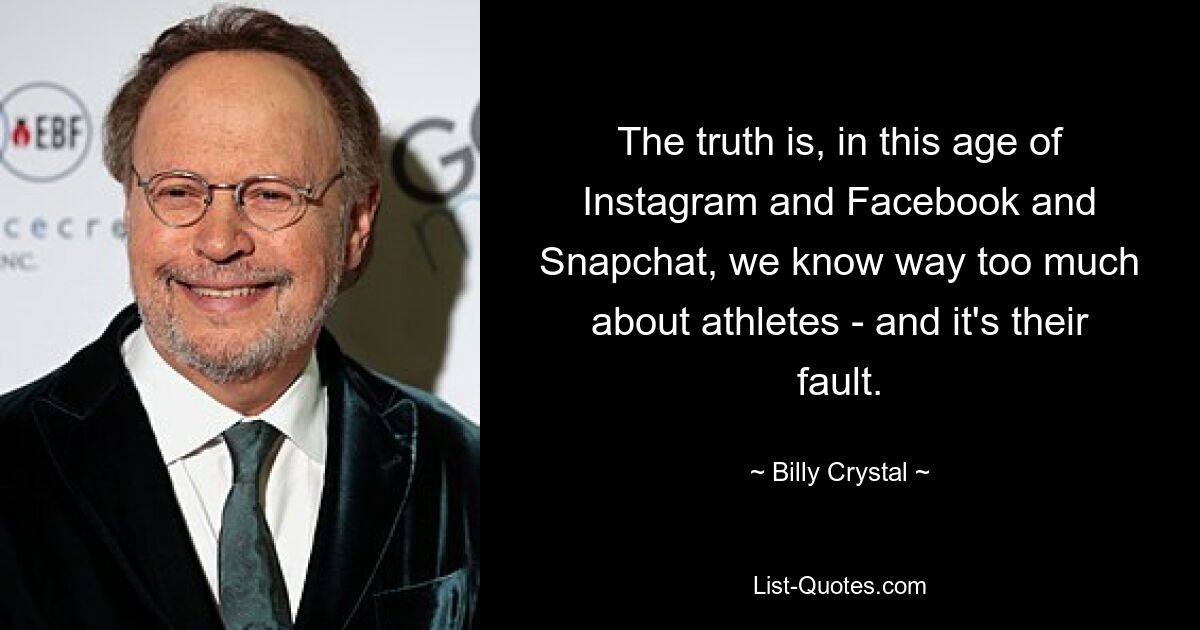 The truth is, in this age of Instagram and Facebook and Snapchat, we know way too much about athletes - and it's their fault. — © Billy Crystal