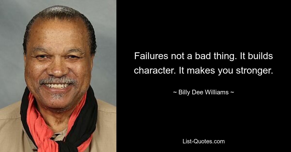 Failures not a bad thing. It builds character. It makes you stronger. — © Billy Dee Williams