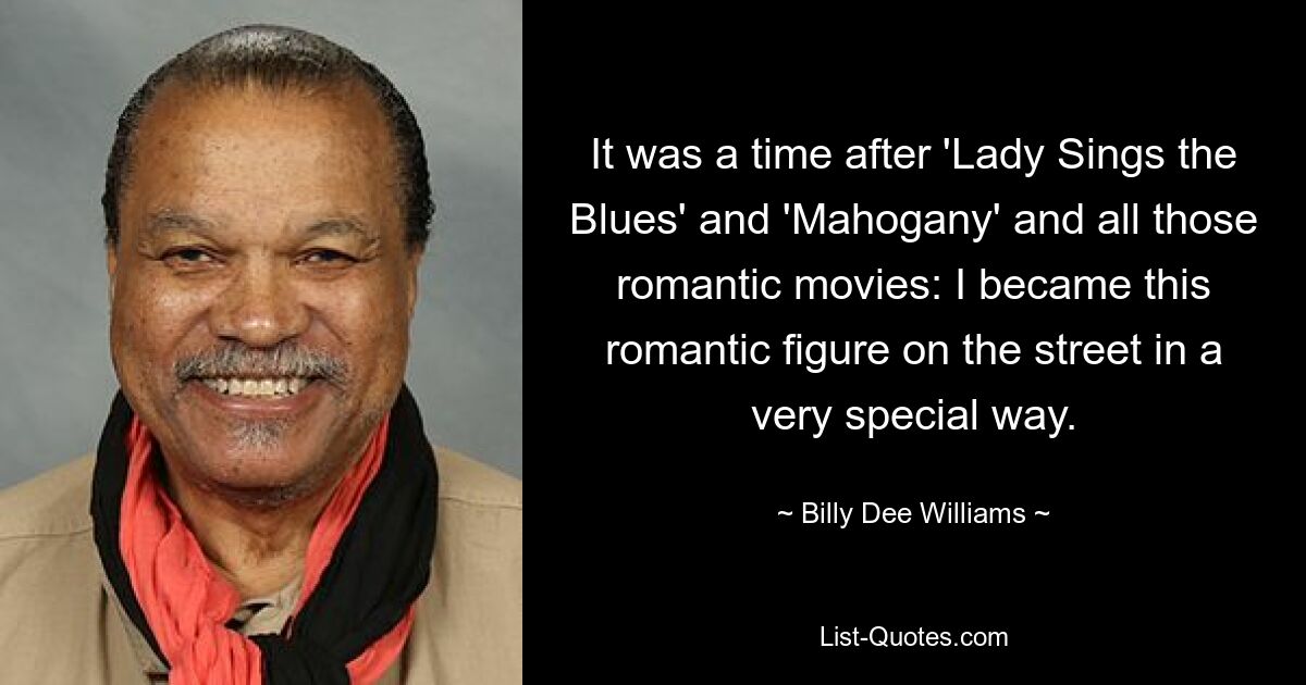 It was a time after 'Lady Sings the Blues' and 'Mahogany' and all those romantic movies: I became this romantic figure on the street in a very special way. — © Billy Dee Williams